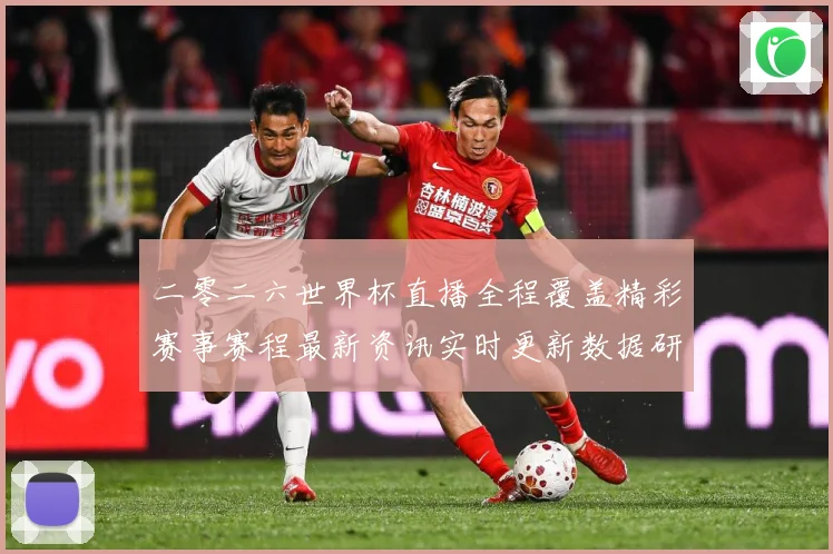二零二六世界杯直播全程覆盖精彩赛事赛程最新资讯实时更新数据研判