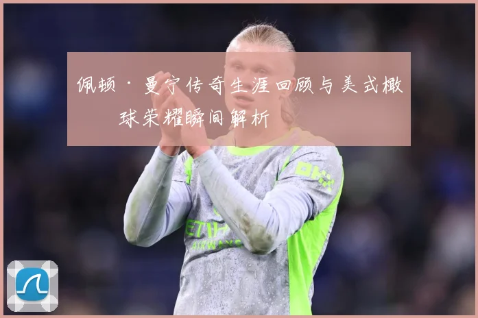 佩顿·曼宁传奇生涯回顾与美式橄榄球荣耀瞬间解析