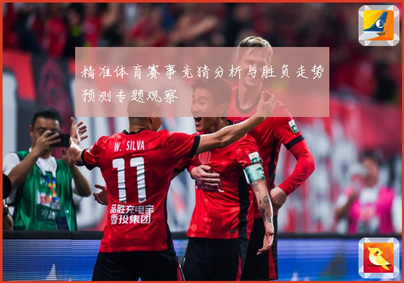精准体育赛事竞猜分析与胜负走势预测专题观察