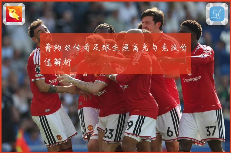 普约尔传奇足球生涯高光与竞技价值解析