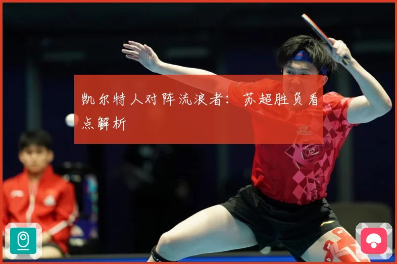 凯尔特人对阵流浪者：苏超胜负看点解析