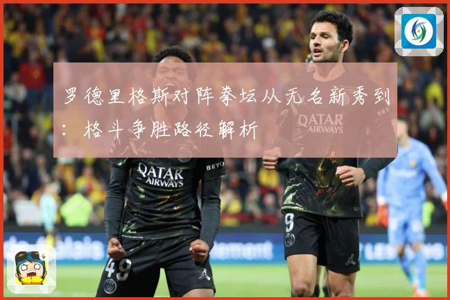 罗德里格斯对阵拳坛从无名新秀到：格斗争胜路径解析