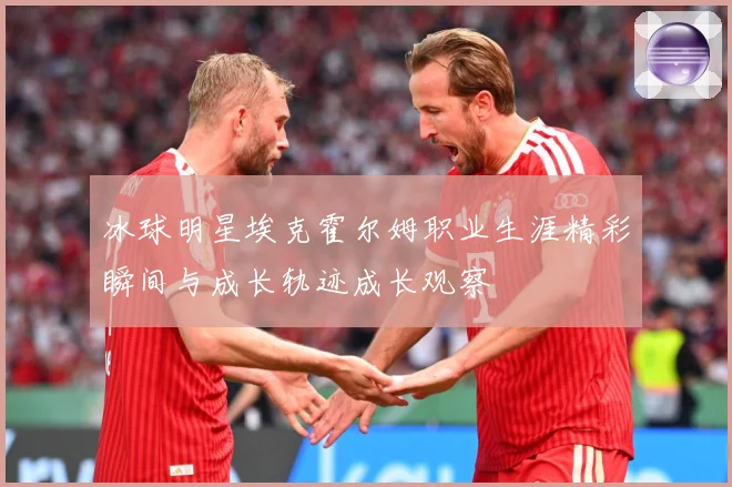 冰球明星埃克霍尔姆职业生涯精彩瞬间与成长轨迹成长观察