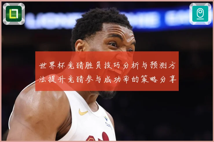 世界杯竞猜胜负技巧分析与预测方法提升竞猜参与成功率的策略分享数据研判