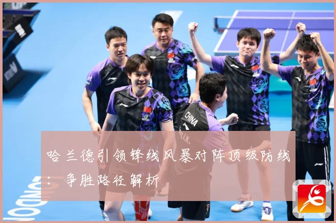 哈兰德引领锋线风暴对阵顶级防线：争胜路径解析