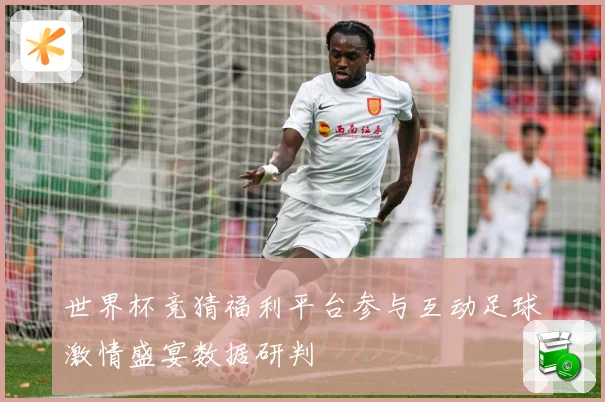 世界杯竞猜福利平台参与互动足球激情盛宴数据研判