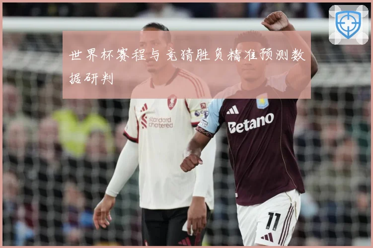世界杯赛程与竞猜胜负精准预测数据研判