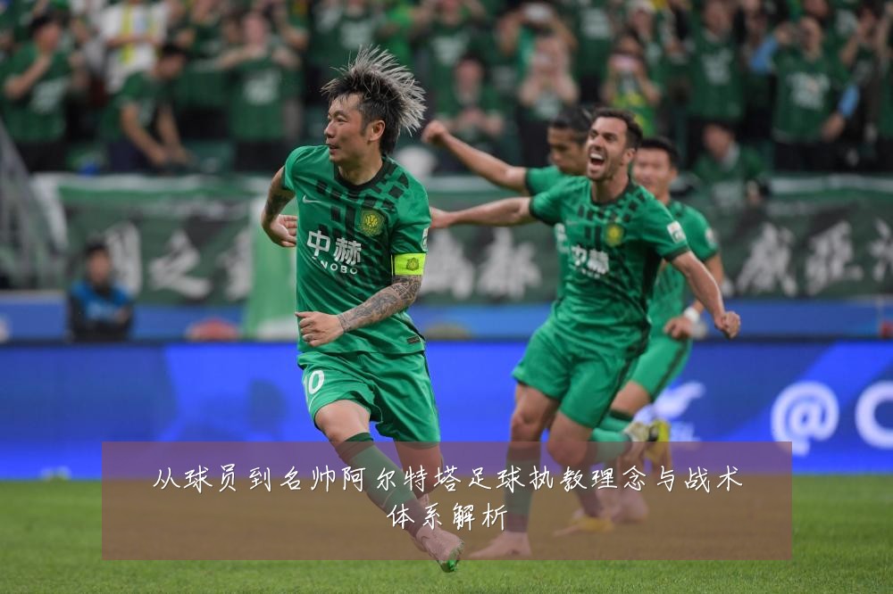 从球员到名帅阿尔特塔足球执教理念与战术体系解析