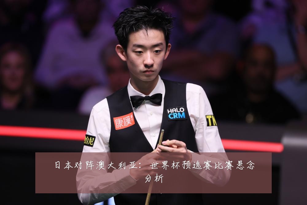 日本对阵澳大利亚：世界杯预选赛比赛悬念分析