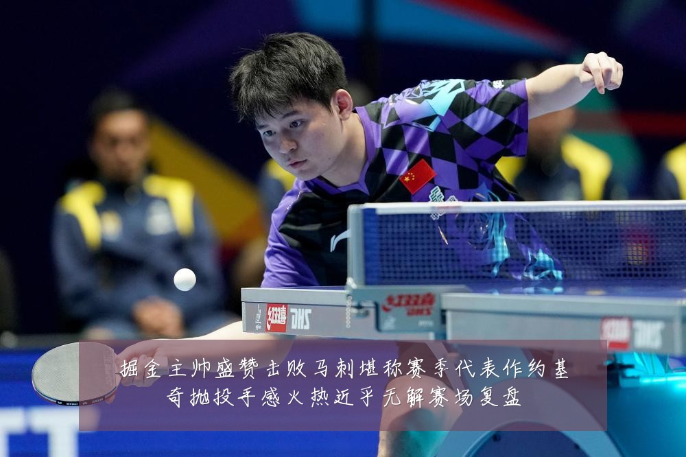 掘金主帅盛赞击败马刺堪称赛季代表作约基奇抛投手感火热近乎无解赛场复盘