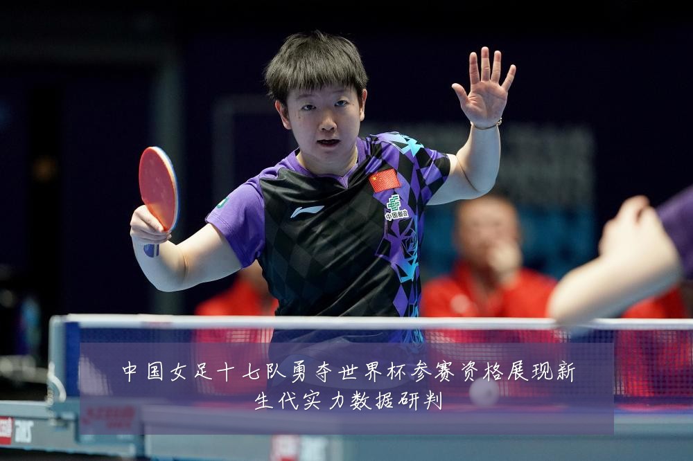 中国女足十七队勇夺世界杯参赛资格展现新生代实力数据研判