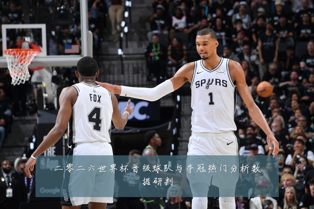 二零二六世界杯晋级球队与夺冠热门分析数据研判